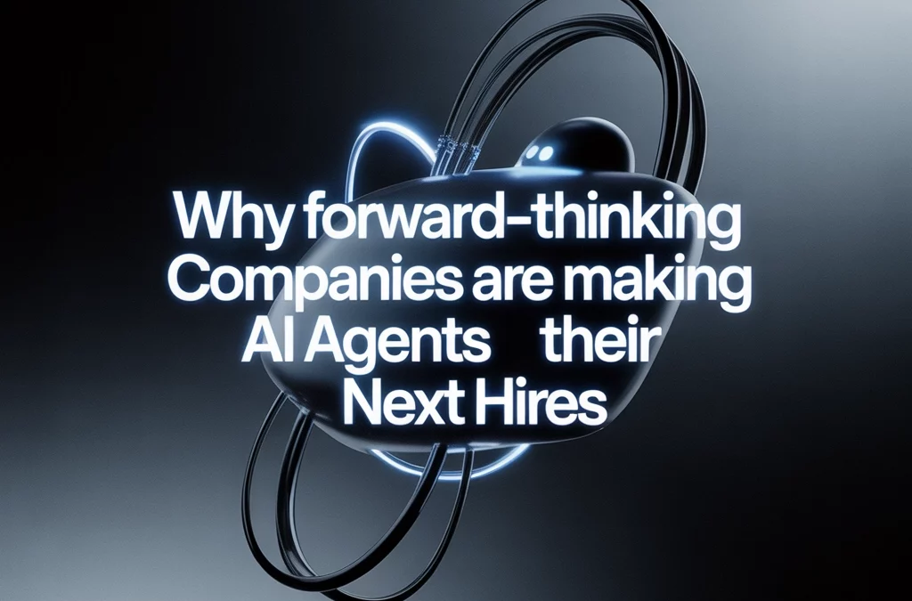 Why Forward-Thinking Companies Are Making AI Agents Their Next Hires
